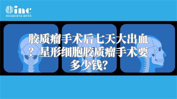 胶质瘤手术后七天大出血？星形细胞胶质瘤手术要多少钱？