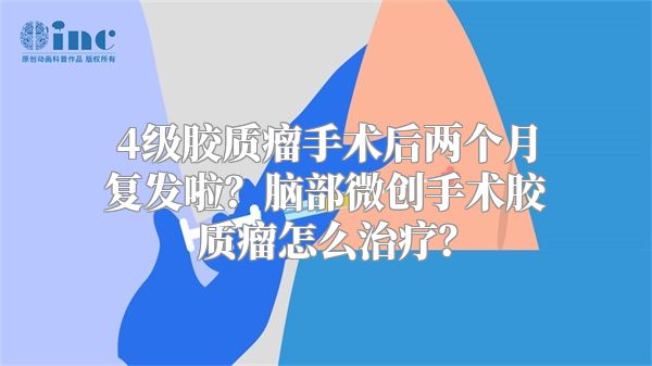 4级胶质瘤手术后两个月复发啦？脑部微创手术胶质瘤怎么治疗？