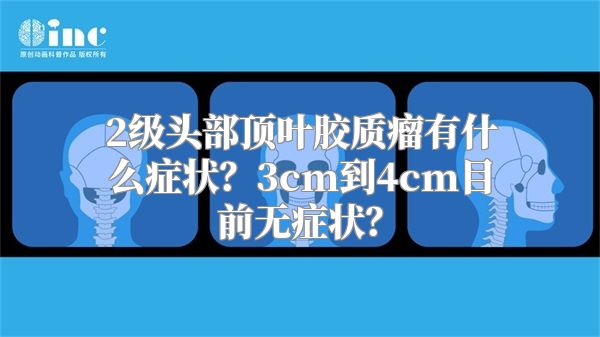 2级头部顶叶胶质瘤有什么症状？3cm到4cm目前无症状？