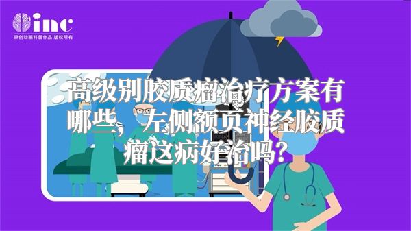 高级别胶质瘤治疗方案有哪些，左侧额页神经胶质瘤这病好治吗？