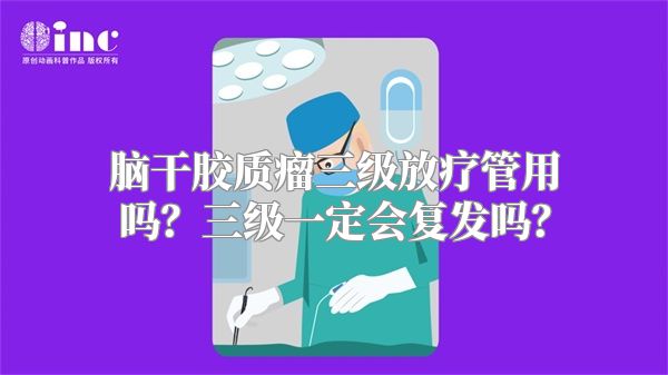 脑干胶质瘤三级放疗管用吗？三级一定会复发吗？