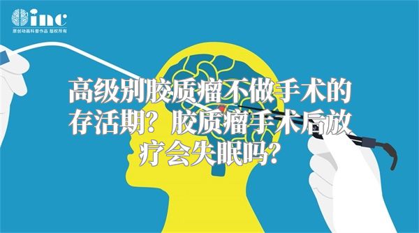 高级别胶质瘤不做手术的存活期？胶质瘤手术后放疗会失眠吗？