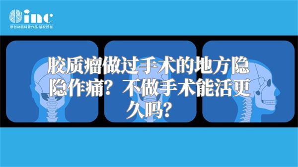 胶质瘤做过手术的地方隐隐作痛？不做手术能活更久吗？