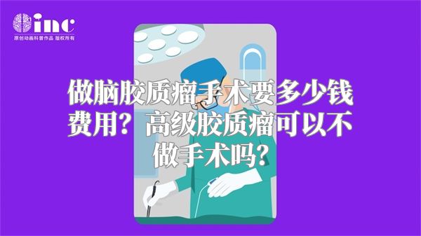 做脑胶质瘤手术要多少钱费用？高级胶质瘤可以不做手术吗？