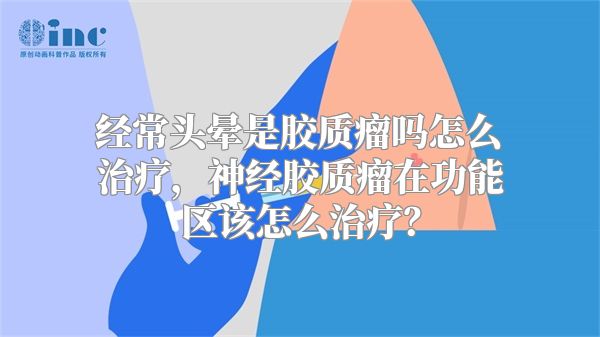 经常头晕是胶质瘤吗怎么治疗，神经胶质瘤在功能区该怎么治疗？