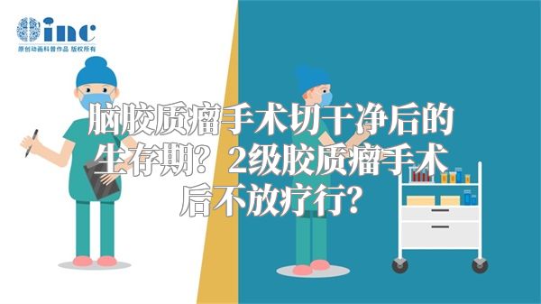 脑胶质瘤手术切干净后的生存期？2级胶质瘤手术后不放疗行？