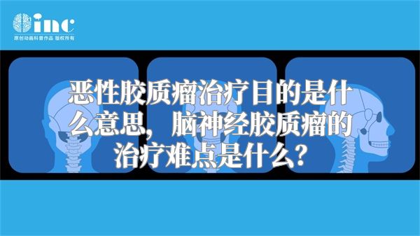 恶性胶质瘤治疗目的是什么意思，脑神经胶质瘤的治疗难点是什么？