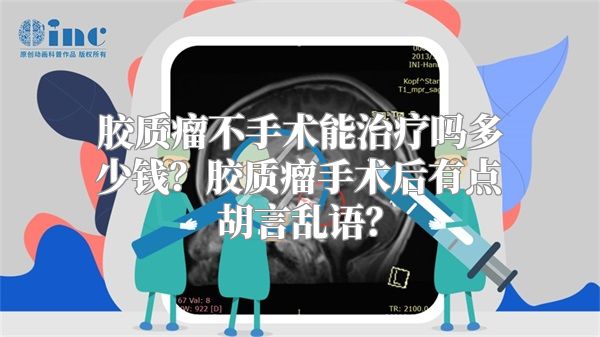 胶质瘤不手术能治疗吗多少钱？胶质瘤手术后有点胡言乱语？