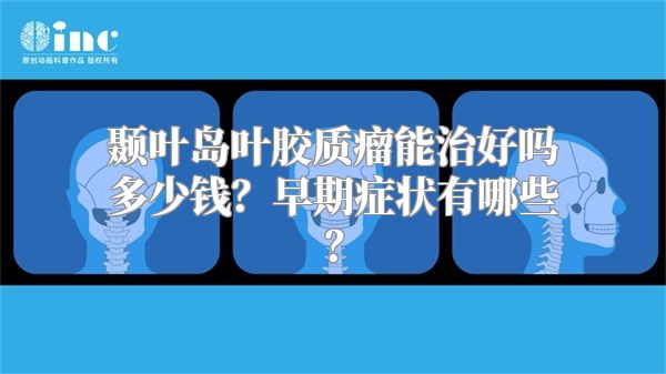 颞叶岛叶胶质瘤能治好吗多少钱？早期症状有哪些？