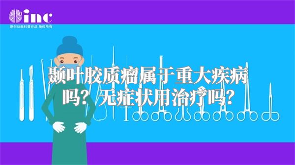 颞叶胶质瘤属于重大疾病吗？无症状用治疗吗？