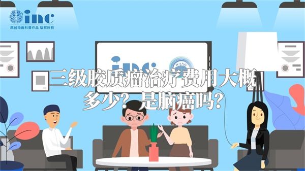 三级胶质瘤治疗费用大概多少？是脑癌吗？