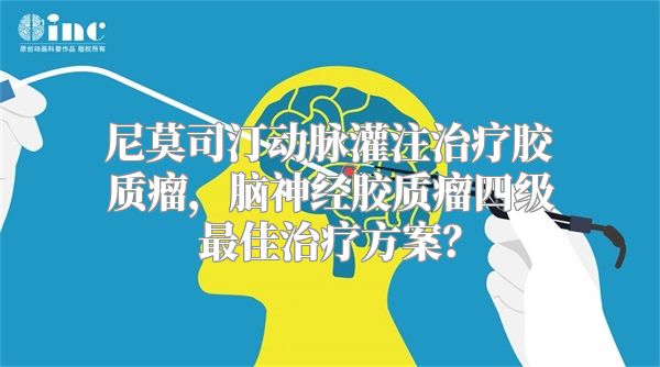 尼莫司汀动脉灌注治疗胶质瘤，脑神经胶质瘤四级最佳治疗方案？