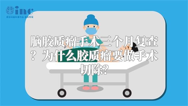 脑胶质瘤手术三个月复查？为什么胶质瘤要做手术切除？