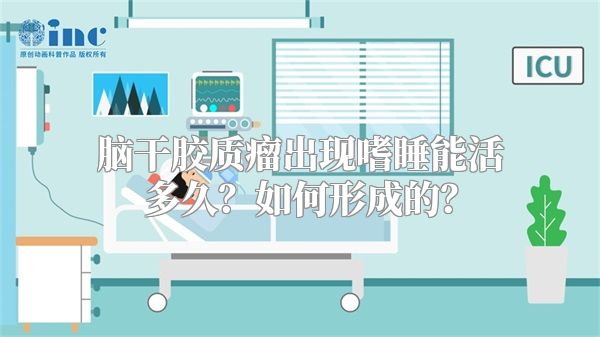 脑干胶质瘤出现嗜睡能活多久？如何形成的？