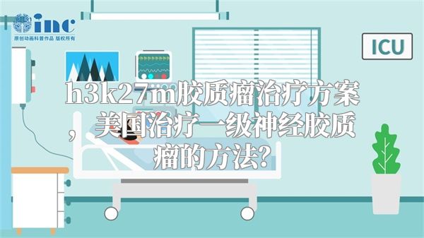 h3k27m胶质瘤治疗方案，美国治疗一级神经胶质瘤的方法？