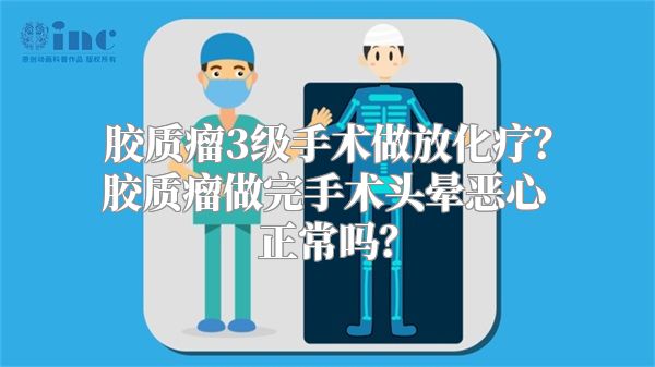 胶质瘤3级手术做放化疗？胶质瘤做完手术头晕恶心正常吗？