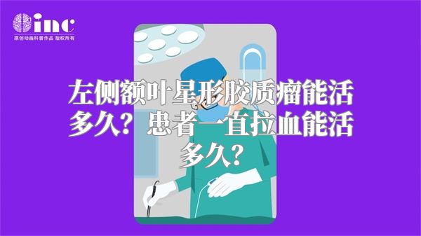 左侧额叶星形胶质瘤能活多久？患者一直拉血能活多久？