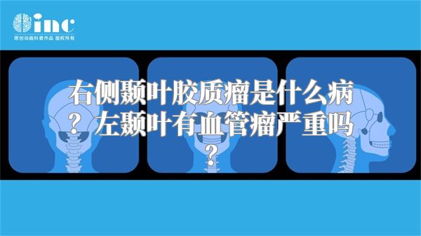 右侧颞叶胶质瘤是什么病？左颞叶有血管瘤严重吗？