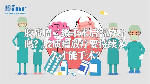 胶质瘤二级手术后需放疗吗？胶质瘤放疗要持续多久才能手术？