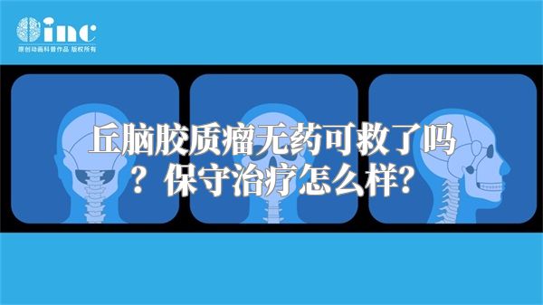 丘脑胶质瘤无药可救了吗？保守治疗怎么样？