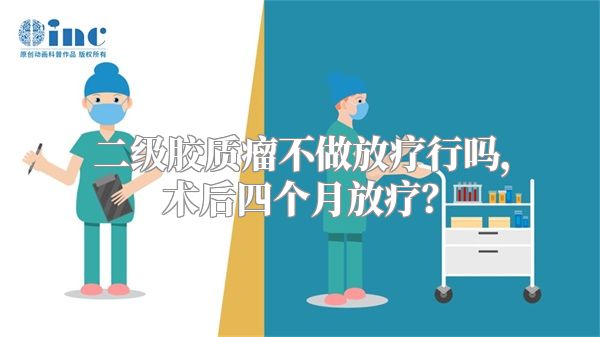 二级胶质瘤不做放疗行吗，术后四个月放疗？