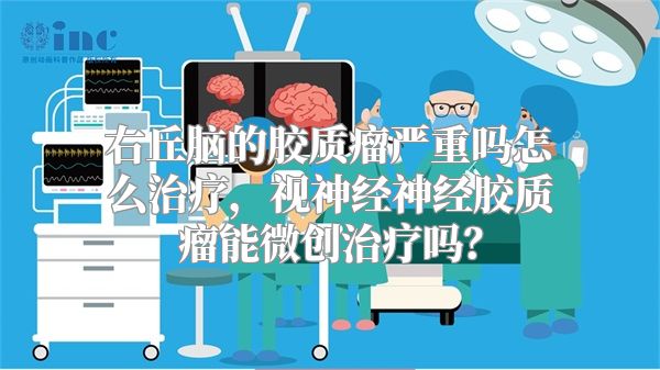 右丘脑的胶质瘤严重吗怎么治疗，视神经神经胶质瘤能微创治疗吗？