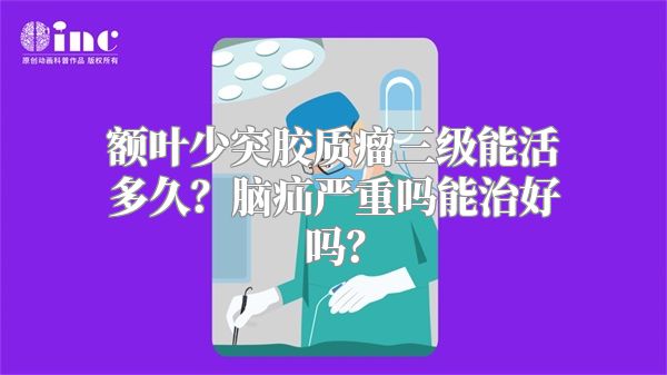 额叶少突胶质瘤三级能活多久？脑疝严重吗能治好吗？