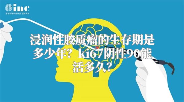 浸润性胶质瘤的生存期是多少年？ki67阴性90能活多久？