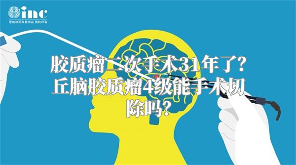 胶质瘤二次手术31年了？丘脑胶质瘤4级能手术切除吗？