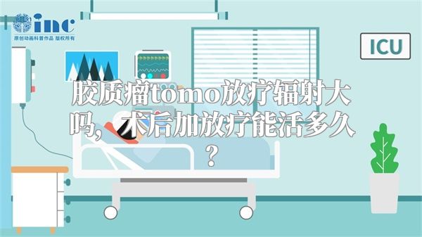 胶质瘤tomo放疗辐射大吗，术后加放疗能活多久？