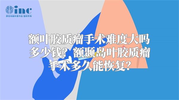 额叶胶质瘤手术难度大吗多少钱？额颞岛叶胶质瘤手术多久能恢复？