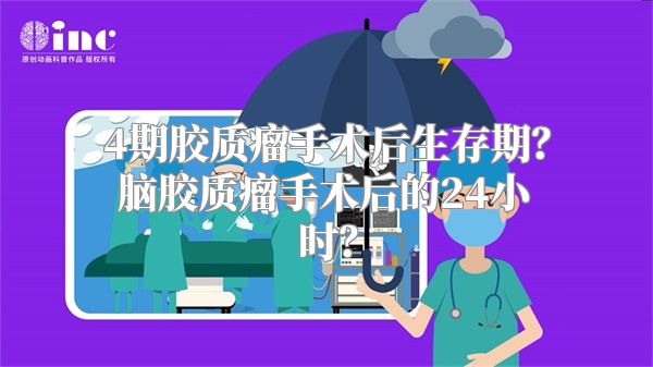 4期胶质瘤手术后生存期？脑胶质瘤手术后的24小时？