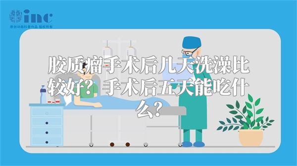 胶质瘤手术后几天洗澡比较好？手术后五天能吃什么？