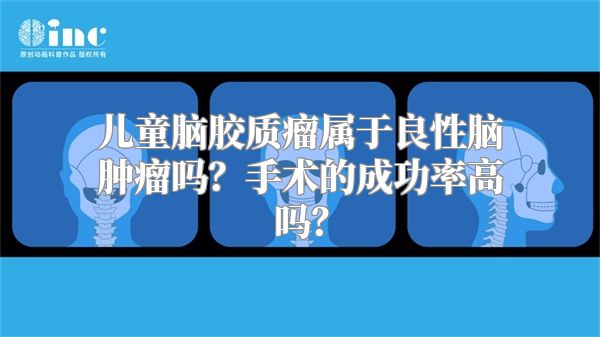 儿童脑胶质瘤属于良性脑肿瘤吗？手术的成功率高吗？