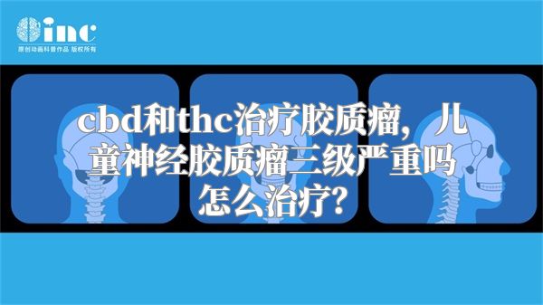 cbd和thc治疗胶质瘤，儿童神经胶质瘤三级严重吗怎么治疗？