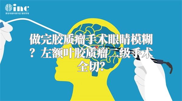 做完胶质瘤手术眼睛模糊？左额叶胶质瘤二级手术全切？