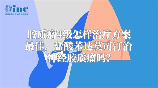 胶质瘤4级怎样治疗方案最佳，盐酸苯达莫司汀治神经胶质瘤吗？