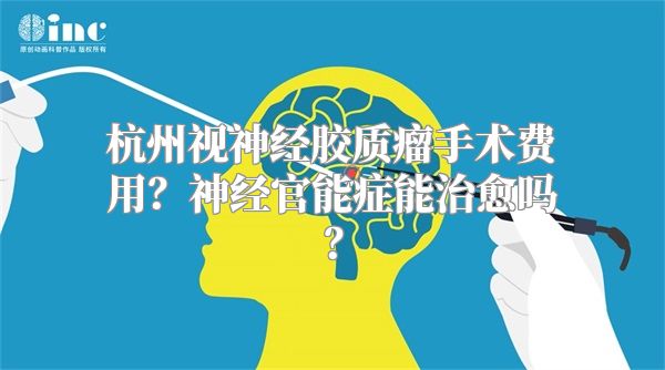 杭州视神经胶质瘤手术费用？神经官能症能治愈吗？