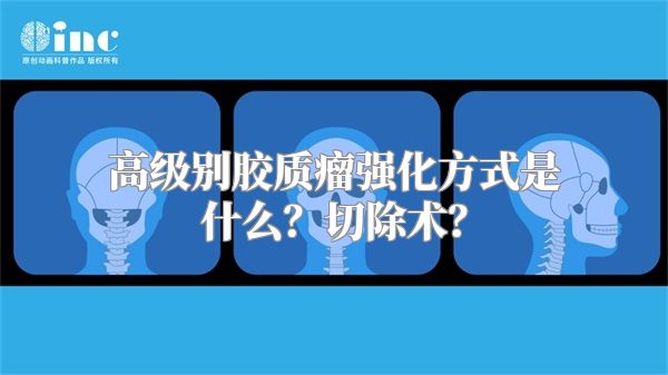 高级别胶质瘤强化方式是什么？切除术？