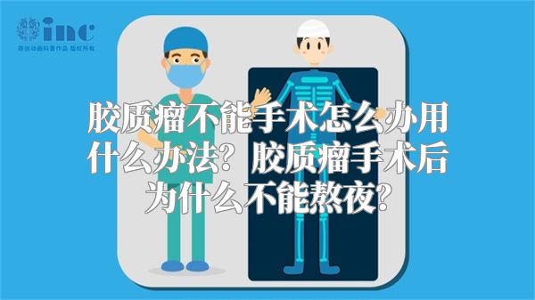 胶质瘤不能手术怎么办用什么办法？胶质瘤手术后为什么不能熬夜？