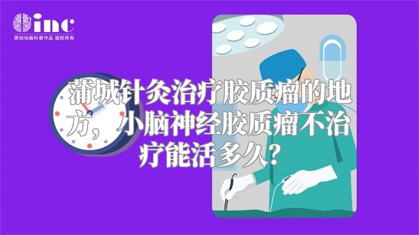 蒲城针灸治疗胶质瘤的地方，小脑神经胶质瘤不治疗能活多久？