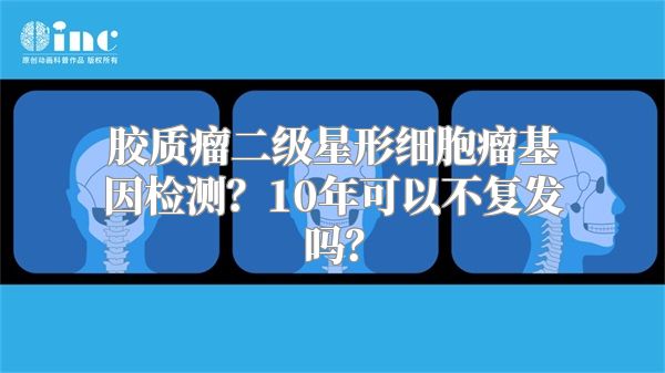 胶质瘤二级星形细胞瘤基因检测？10年可以不复发吗？