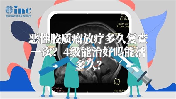 恶性胶质瘤放疗多久复查一次？4级能治好吗能活多久？