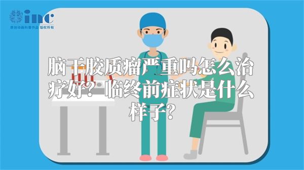 脑干胶质瘤严重吗怎么治疗好？临终前症状是什么样子？