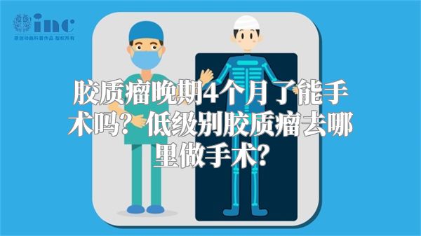 胶质瘤晚期4个月了能手术吗？低级别胶质瘤去哪里做手术？