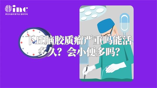 下丘脑胶质瘤严重吗能活多久？会小便多吗？