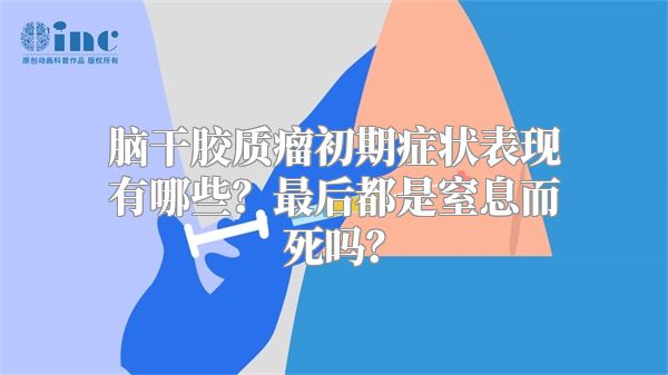 脑干胶质瘤初期症状表现有哪些？最后都是窒息而死吗？