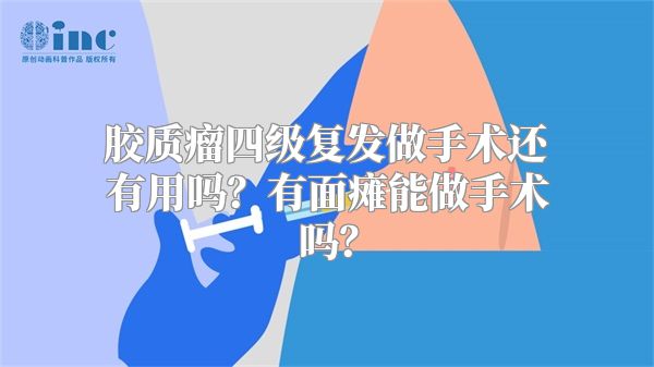 胶质瘤四级复发做手术还有用吗？有面瘫能做手术吗？