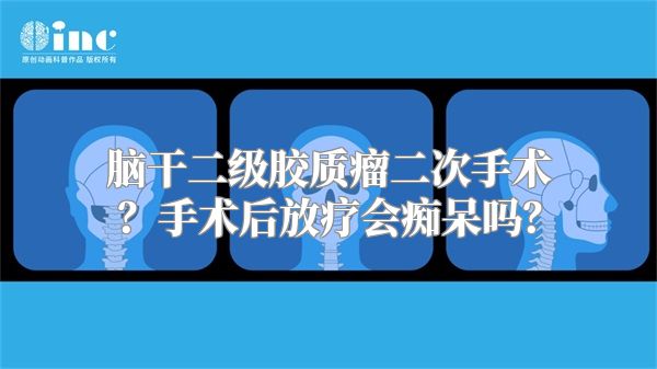 脑干二级胶质瘤二次手术？手术后放疗会痴呆吗？