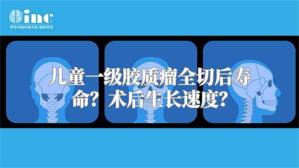 儿童一级胶质瘤全切后寿命？术后生长速度？